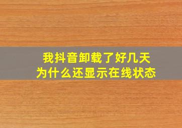 我抖音卸载了好几天为什么还显示在线状态