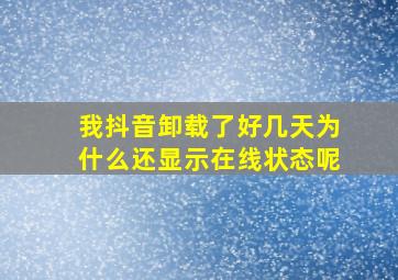 我抖音卸载了好几天为什么还显示在线状态呢