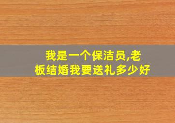 我是一个保洁员,老板结婚我要送礼多少好