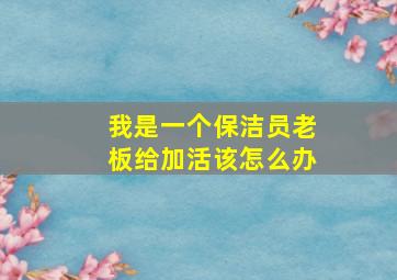 我是一个保洁员老板给加活该怎么办