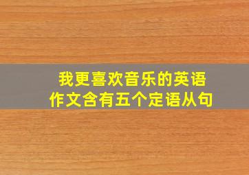 我更喜欢音乐的英语作文含有五个定语从句