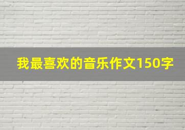 我最喜欢的音乐作文150字