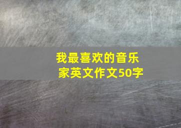 我最喜欢的音乐家英文作文50字