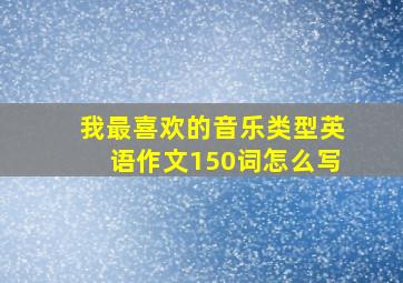 我最喜欢的音乐类型英语作文150词怎么写