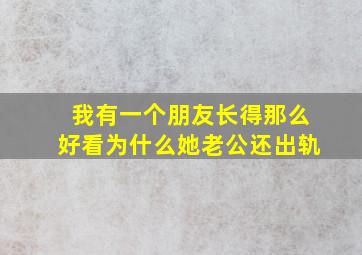 我有一个朋友长得那么好看为什么她老公还出轨