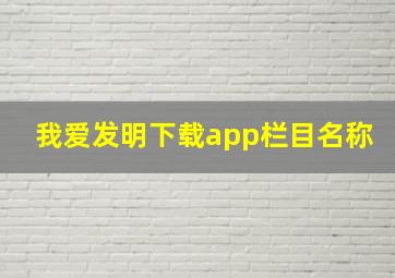 我爱发明下载app栏目名称