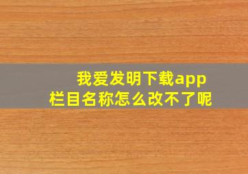 我爱发明下载app栏目名称怎么改不了呢