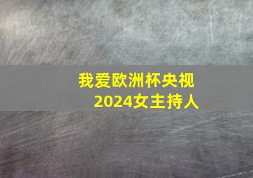 我爱欧洲杯央视2024女主持人