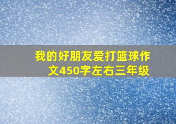 我的好朋友爱打篮球作文450字左右三年级