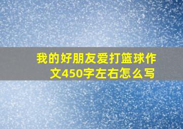 我的好朋友爱打篮球作文450字左右怎么写