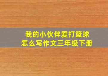 我的小伙伴爱打篮球怎么写作文三年级下册