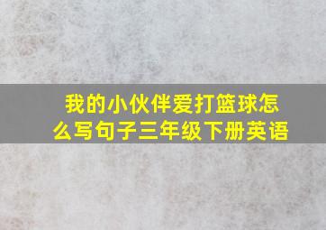 我的小伙伴爱打篮球怎么写句子三年级下册英语