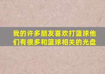 我的许多朋友喜欢打篮球他们有很多和篮球相关的光盘