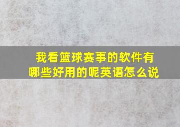 我看篮球赛事的软件有哪些好用的呢英语怎么说