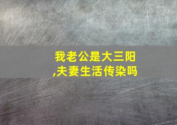 我老公是大三阳,夫妻生活传染吗