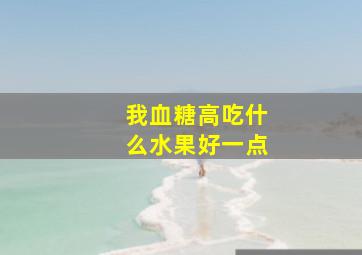 我血糖高吃什么水果好一点