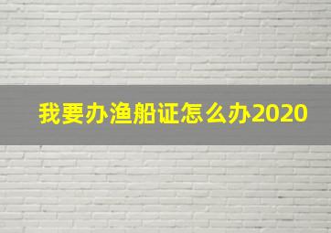 我要办渔船证怎么办2020