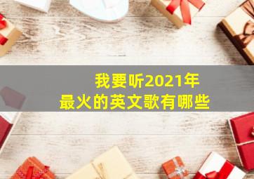 我要听2021年最火的英文歌有哪些