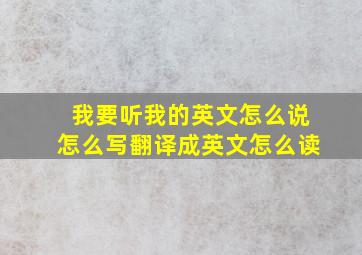 我要听我的英文怎么说怎么写翻译成英文怎么读