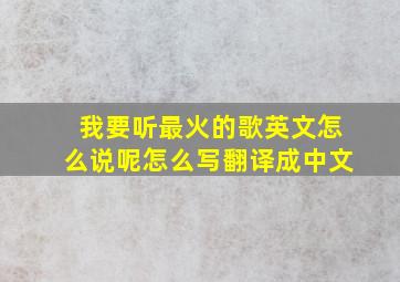 我要听最火的歌英文怎么说呢怎么写翻译成中文