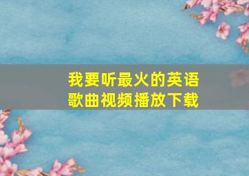 我要听最火的英语歌曲视频播放下载