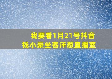 我要看1月21号抖音钱小豪坐客洋葱直播室