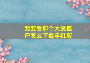 我要看那个大战僵尸怎么下载手机版