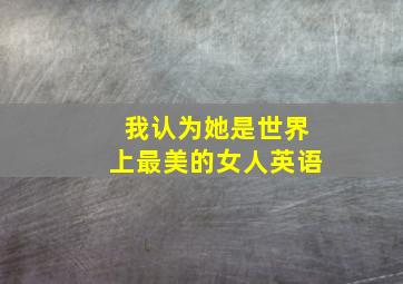 我认为她是世界上最美的女人英语