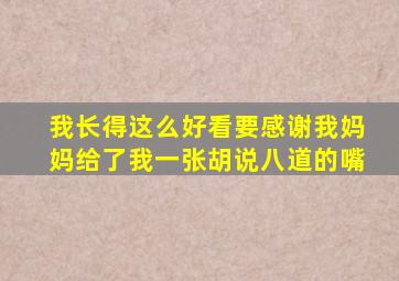 我长得这么好看要感谢我妈妈给了我一张胡说八道的嘴