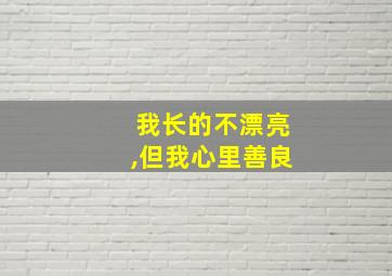 我长的不漂亮,但我心里善良