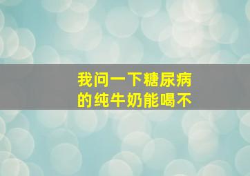 我问一下糖尿病的纯牛奶能喝不