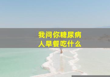 我问你糖尿病人早餐吃什么