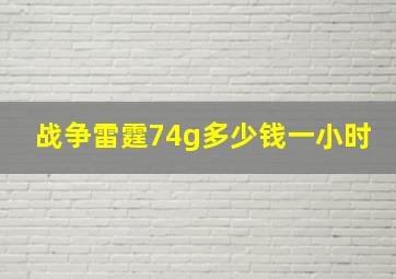 战争雷霆74g多少钱一小时