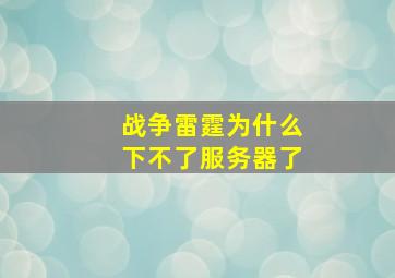 战争雷霆为什么下不了服务器了