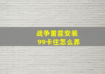 战争雷霆安装99卡住怎么弄