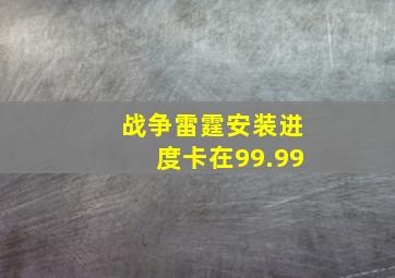 战争雷霆安装进度卡在99.99