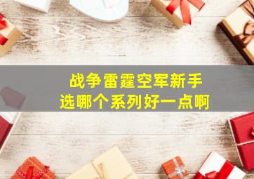 战争雷霆空军新手选哪个系列好一点啊