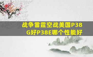 战争雷霆空战美国P38G好P38E哪个性能好