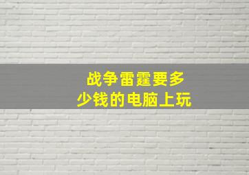 战争雷霆要多少钱的电脑上玩