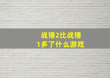 战锤2比战锤1多了什么游戏