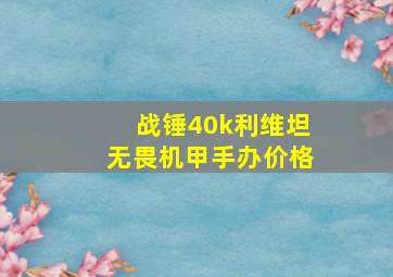 战锤40k利维坦无畏机甲手办价格