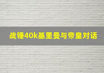 战锤40k基里曼与帝皇对话