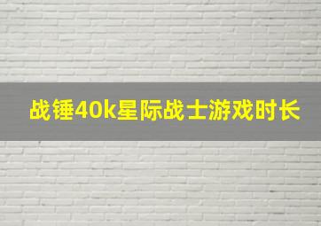 战锤40k星际战士游戏时长