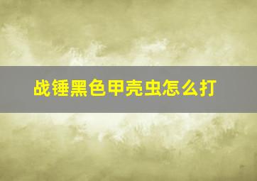 战锤黑色甲壳虫怎么打