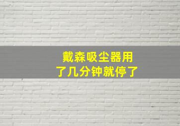 戴森吸尘器用了几分钟就停了