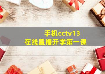 手机cctv13在线直播开学第一课