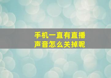 手机一直有直播声音怎么关掉呢