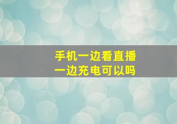 手机一边看直播一边充电可以吗