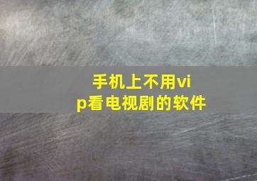 手机上不用vip看电视剧的软件