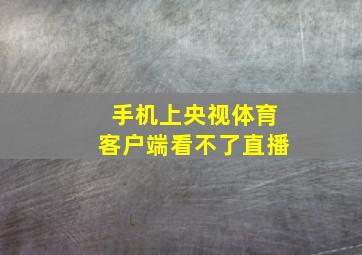 手机上央视体育客户端看不了直播